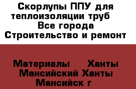 Скорлупы ППУ для теплоизоляции труб. - Все города Строительство и ремонт » Материалы   . Ханты-Мансийский,Ханты-Мансийск г.
